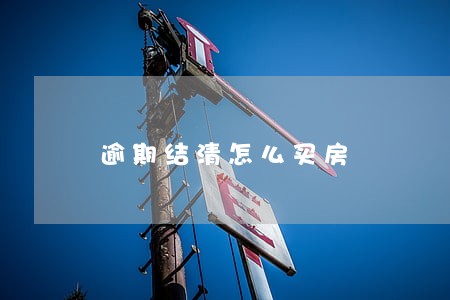 逾期结清怎么买房 逾期结清怎么买房