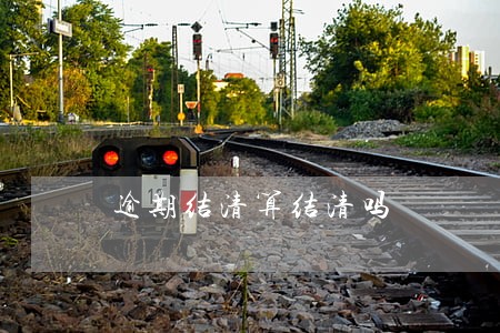 逾期结清算结清吗 逾期结清算结清吗