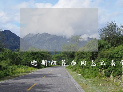 逾期结算合同怎么表示 逾期结算合同怎么表示
