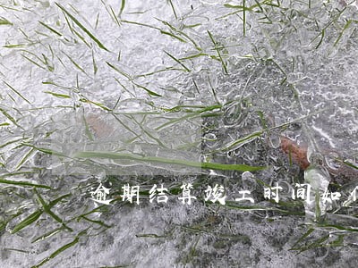 逾期结算竣工时间如何计算 逾期结算竣工时间如何计算