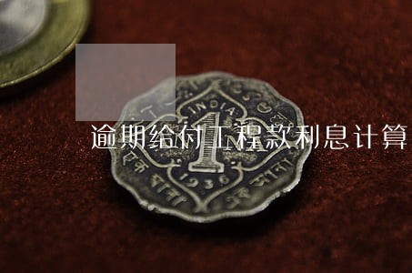 逾期给付工程款利息计算 逾期给付工程款利息计算