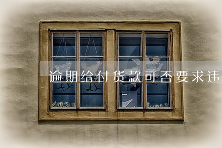 逾期给付货款可否要求违约金 逾期给付货款可否要求违约金