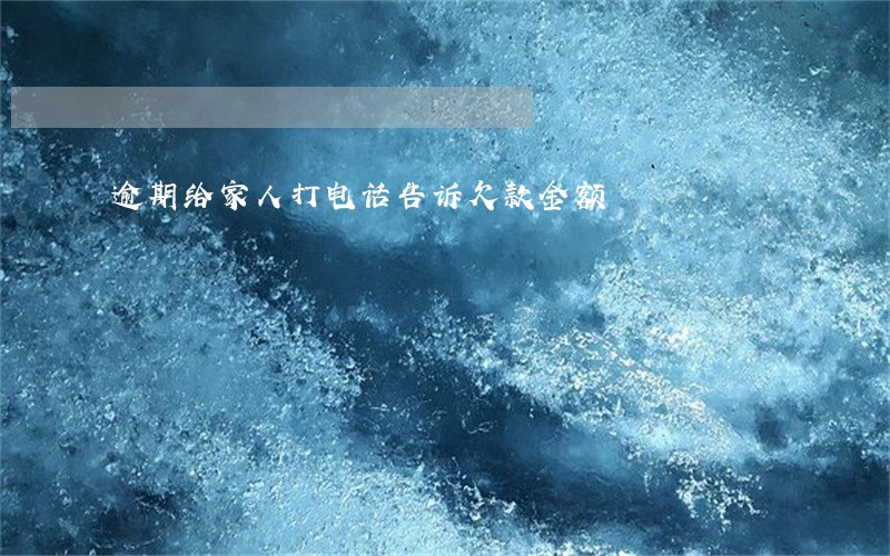 逾期给家人打电话告诉欠款金额