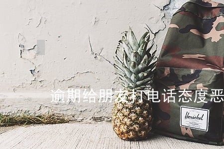 逾期给朋友打电话态度恶劣 逾期给朋友打电话态度恶劣