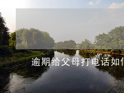 逾期给父母打电话如何应对 逾期给父母打电话如何应对