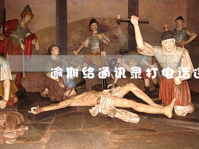 逾期给通讯录打电话违法吗 逾期给通讯录打电话违法吗