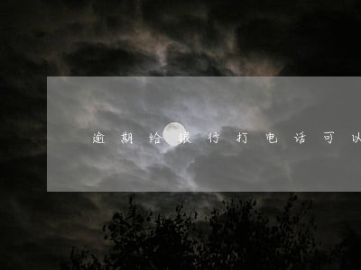 逾期给银行打电话可以消除吗 逾期给银行打电话可以消除吗