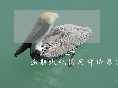 逾期缴税信用评价每次扣五分 逾期缴税信用评价每次扣五分