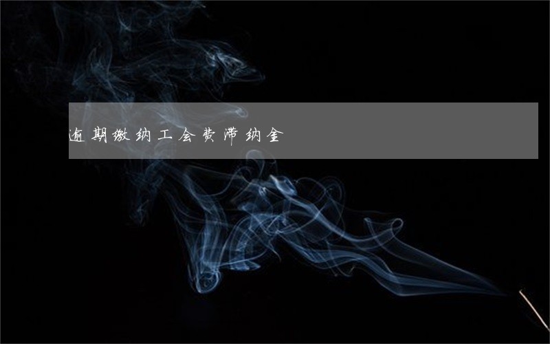 逾期缴纳工会费滞纳金 逾期缴纳工会费滞纳金