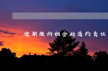 逾期缴纳租金的违约责任 逾期缴纳租金的违约责任
