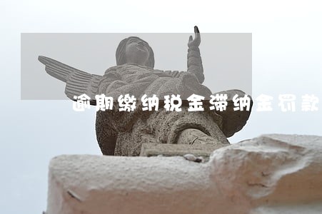逾期缴纳税金滞纳金罚款吗 逾期缴纳税金滞纳金罚款吗