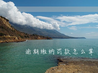 逾期缴纳罚款怎么算 逾期缴纳罚款怎么算