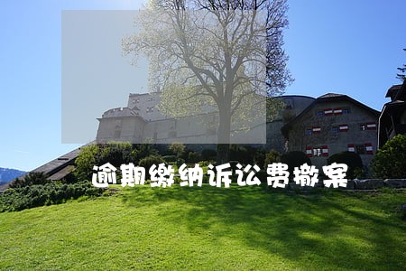 逾期缴纳诉讼费撤案 逾期缴纳诉讼费撤案