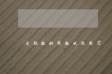 逾期缴纳预缴税款处罚 逾期缴纳预缴税款处罚
