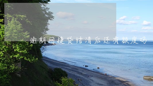 逾期网捷贷结清后还有额度吗 逾期网捷贷结清后还有额度吗