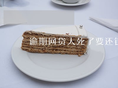 逾期网贷人死了要还钱吗 逾期网贷人死了要还钱吗