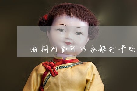 逾期网贷可以办银行卡吗 逾期网贷可以办银行卡吗