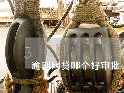 逾期网贷哪个好审批 逾期网贷哪个好审批