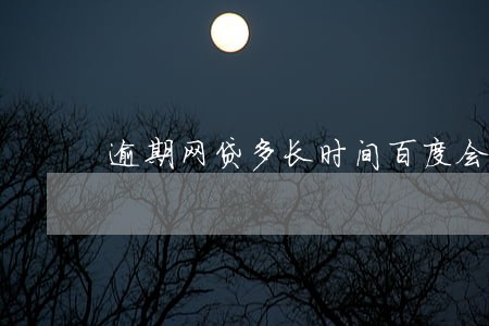 逾期网贷多长时间百度会起诉 逾期网贷多长时间百度会起诉
