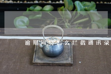 逾期网贷怎么拦截通讯录 逾期网贷怎么拦截通讯录