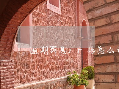 逾期罚息15倍怎么计算 逾期罚息15倍怎么计算