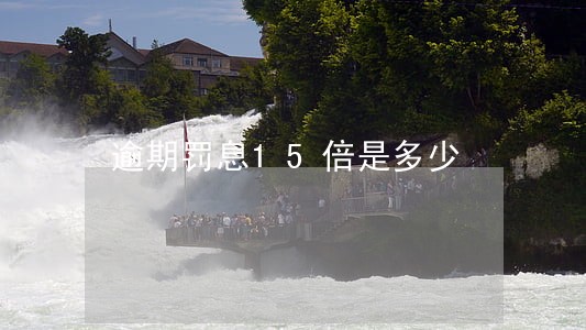 逾期罚息15倍是多少 逾期罚息15倍是多少