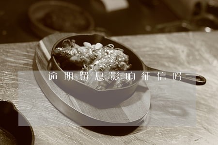 逾期罚息影响征信吗 逾期罚息影响征信吗