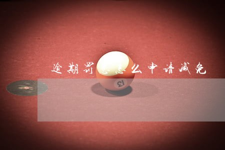 逾期罚息怎么申请减免 逾期罚息怎么申请减免
