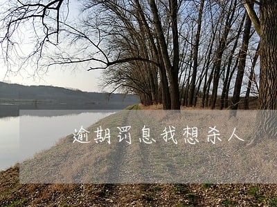 逾期罚息我想杀人 逾期罚息我想杀人