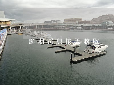 逾期罚息按天收取 逾期罚息按天收取
