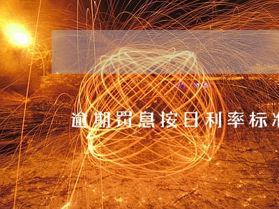 逾期罚息按日利率标准 逾期罚息按日利率标准