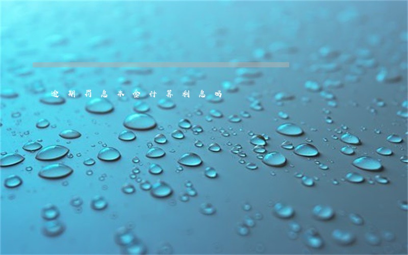 逾期罚息本金计算利息吗 逾期罚息本金计算利息吗
