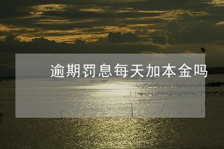 逾期罚息每天加本金吗 逾期罚息每天加本金吗