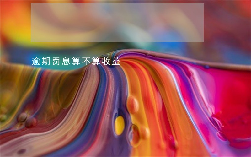 逾期罚息算不算收益 逾期罚息算不算收益
