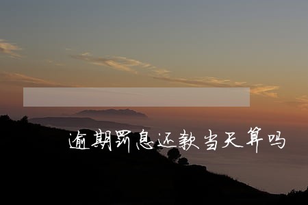 逾期罚息还款当天算吗 逾期罚息还款当天算吗