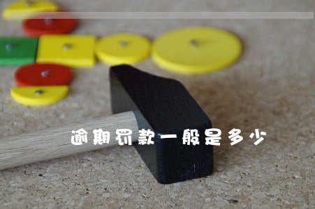 逾期罚款一般是多少 逾期罚款一般是多少