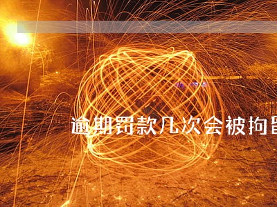 逾期罚款几次会被拘留