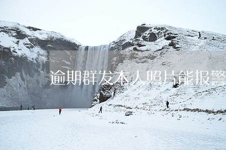逾期群发本人照片能报警吗