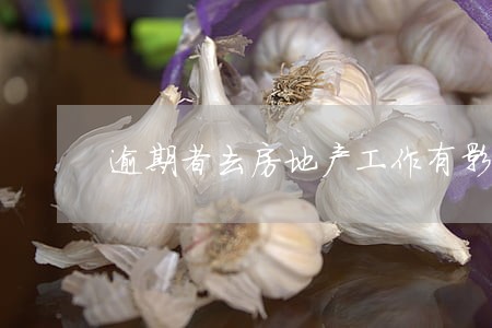 逾期者去房地产工作有影响吗 逾期者去房地产工作有影响吗