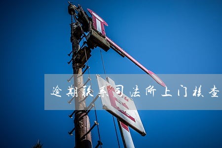 逾期联系司法所上门核查 逾期联系司法所上门核查