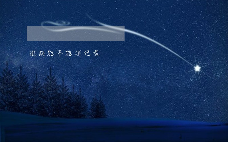 逾期能不能消记录 逾期能不能消记录
