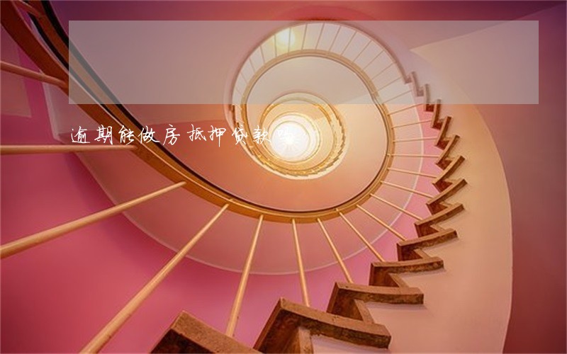 逾期能做房抵押贷款吗 逾期能做房抵押贷款吗