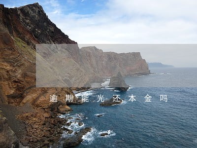逾期能光还本金吗 逾期能光还本金吗