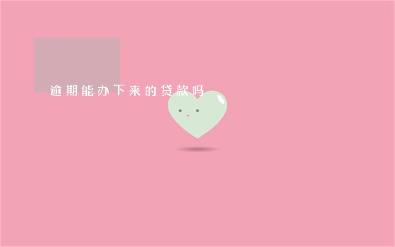 逾期能办下来的贷款吗 逾期能办下来的贷款吗