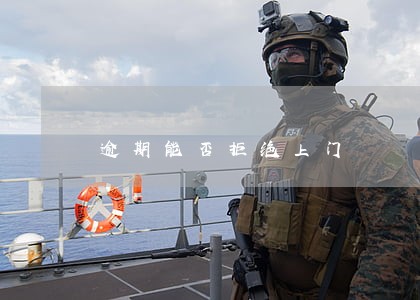 逾期能否拒绝上门 逾期能否拒绝上门