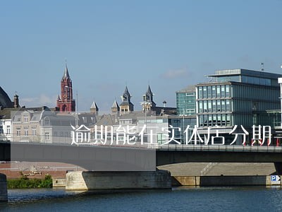 逾期能在实体店分期手机吗 逾期能在实体店分期手机吗