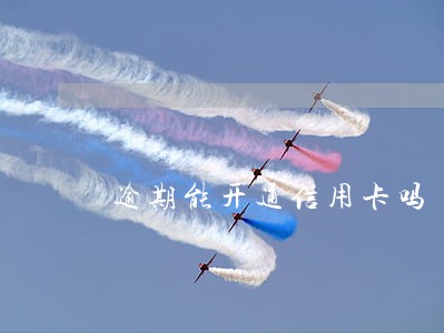 逾期能开通信用卡吗 逾期能开通信用卡吗
