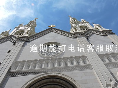 逾期能打电话客服取消吗 逾期能打电话客服取消吗