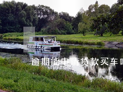 逾期能申请贷款买车吗 逾期能申请贷款买车吗