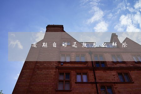 逾期自动还款怎么解除 逾期自动还款怎么解除